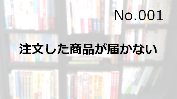 No.001 注文した商品が届かない